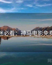 深夜影迷必看：神马电影免费抢先看