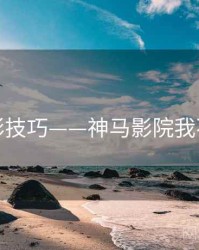 观影技巧——神马影院我不卡