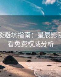 导演访谈避坑指南：星辰影院在线观看免费权威分析