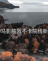神马影院我不卡院线新片