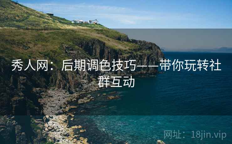 秀人网：后期调色技巧——带你玩转社群互动