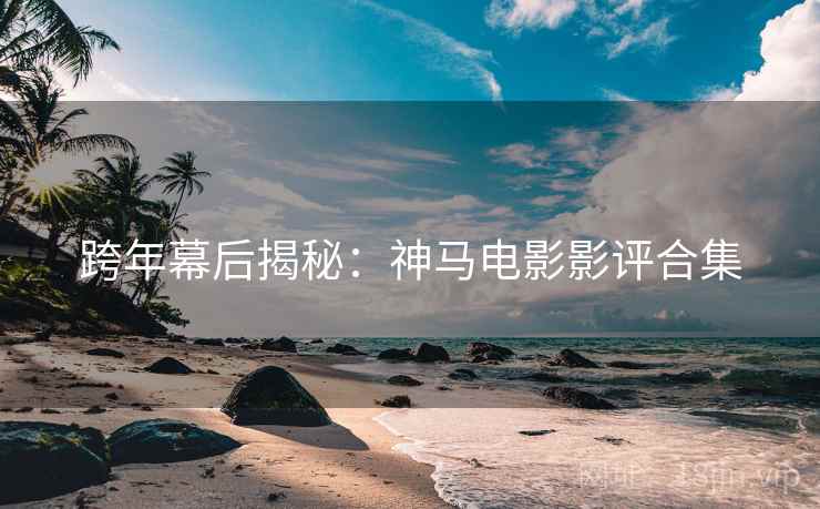 跨年幕后揭秘：神马电影影评合集