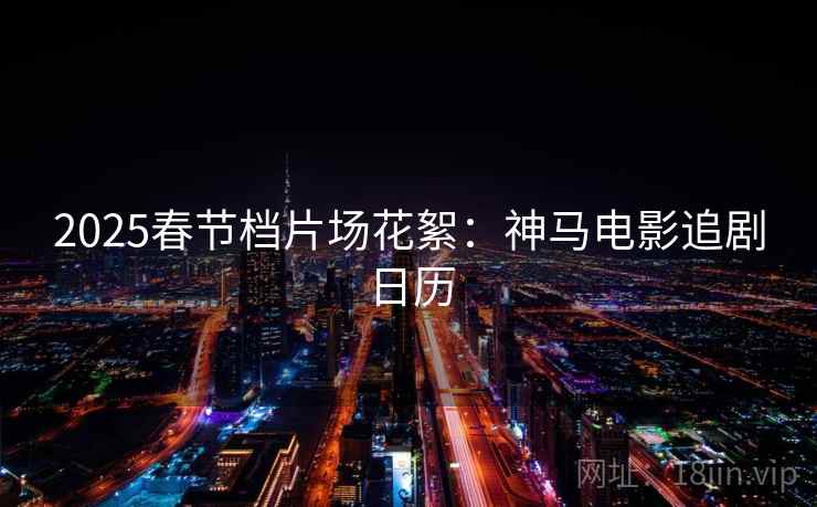 2025春节档片场花絮：神马电影追剧日历
