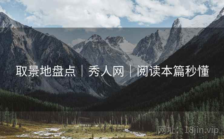 取景地盘点｜秀人网｜阅读本篇秒懂