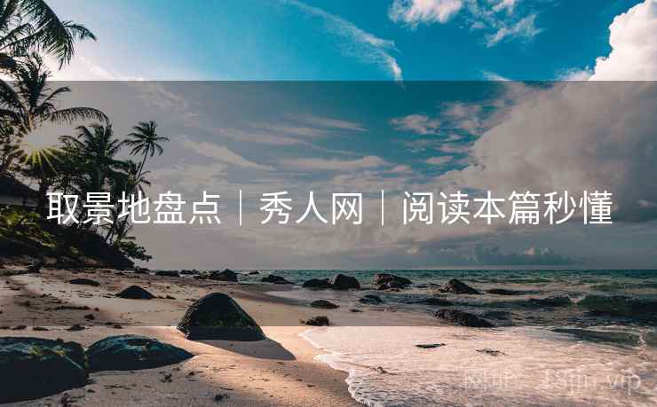 取景地盘点｜秀人网｜阅读本篇秒懂