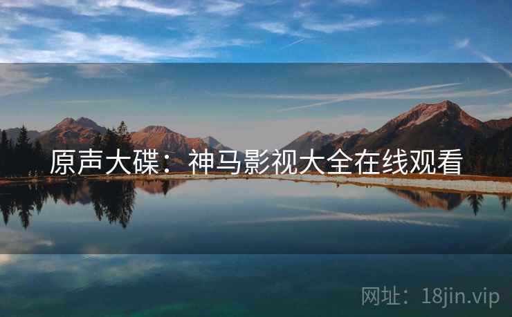 原声大碟：神马影视大全在线观看