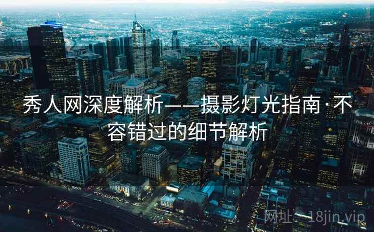 秀人网深度解析——摄影灯光指南·不容错过的细节解析