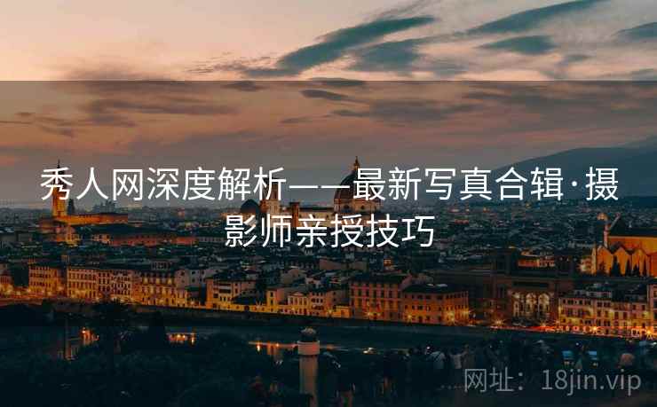 秀人网深度解析——最新写真合辑·摄影师亲授技巧