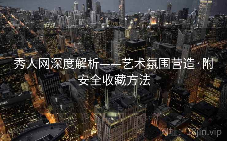 秀人网深度解析——艺术氛围营造·附安全收藏方法
