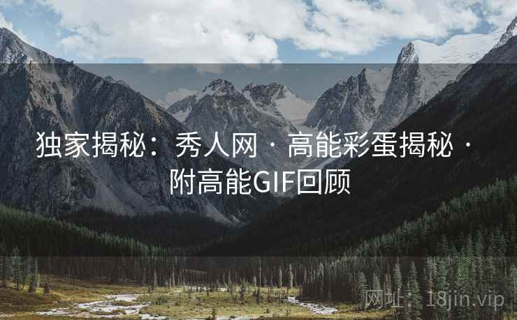 独家揭秘：秀人网 · 高能彩蛋揭秘 · 附高能GIF回顾
