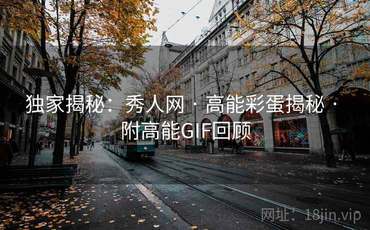 独家揭秘：秀人网 · 高能彩蛋揭秘 · 附高能GIF回顾