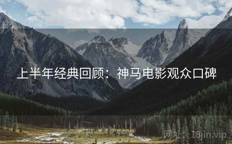 上半年经典回顾：神马电影观众口碑