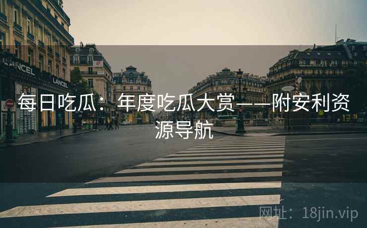 每日吃瓜：年度吃瓜大赏——附安利资源导航