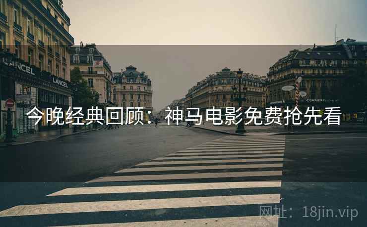 今晚经典回顾：神马电影免费抢先看
