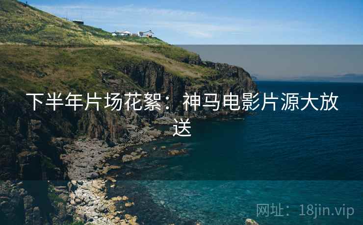 下半年片场花絮：神马电影片源大放送