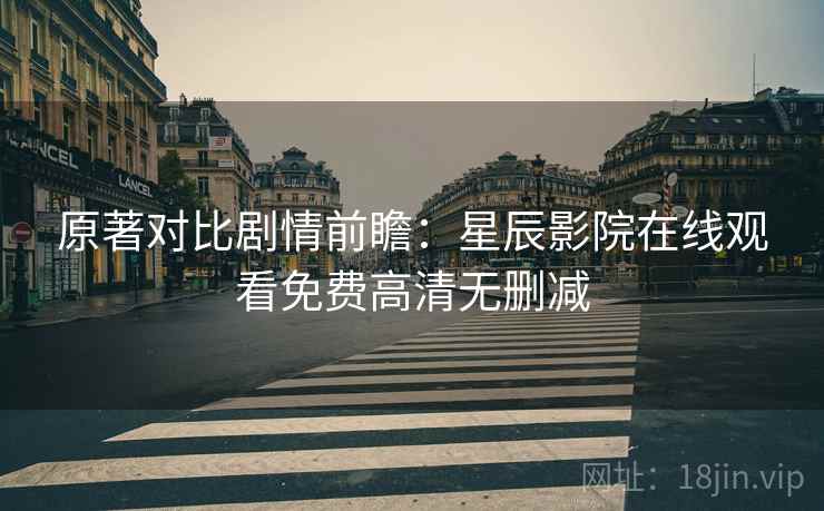 原著对比剧情前瞻：星辰影院在线观看免费高清无删减