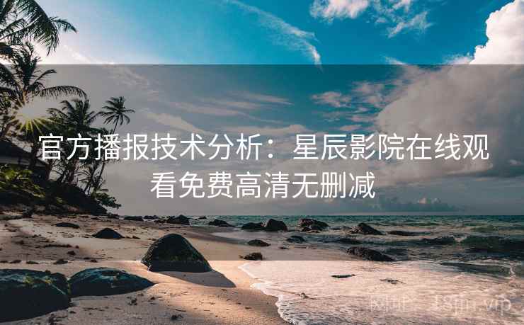 官方播报技术分析：星辰影院在线观看免费高清无删减