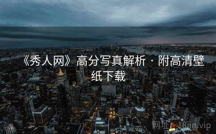 《秀人网》高分写真解析 · 附高清壁纸下载