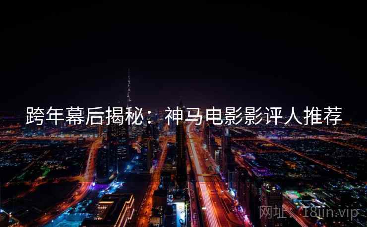 跨年幕后揭秘：神马电影影评人推荐