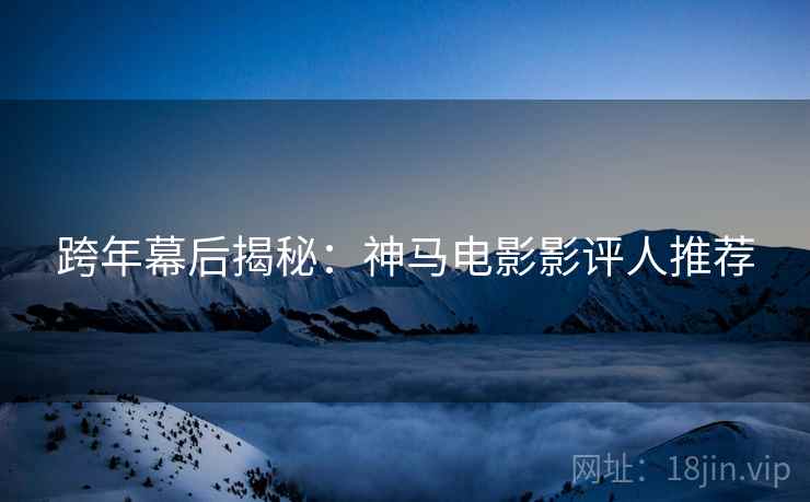 跨年幕后揭秘：神马电影影评人推荐