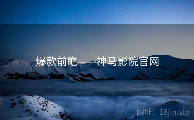 爆款前瞻——神马影院官网
