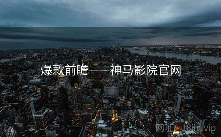 爆款前瞻——神马影院官网