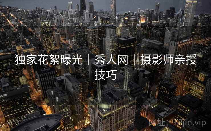 独家花絮曝光｜秀人网｜摄影师亲授技巧