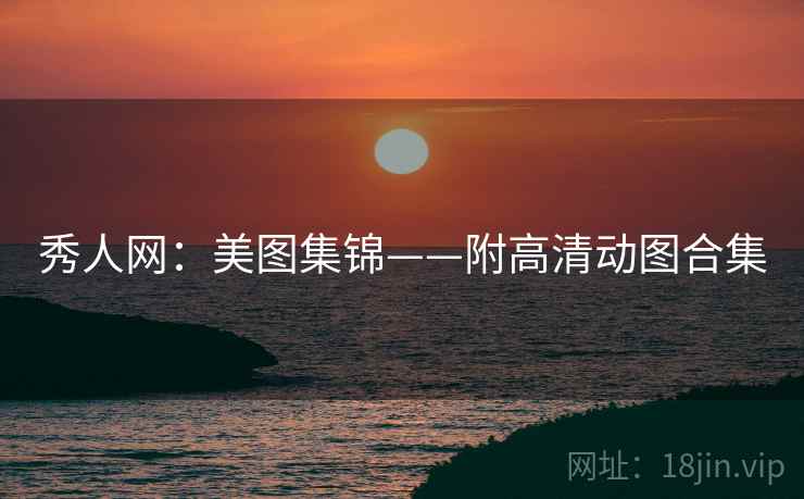 秀人网：美图集锦——附高清动图合集