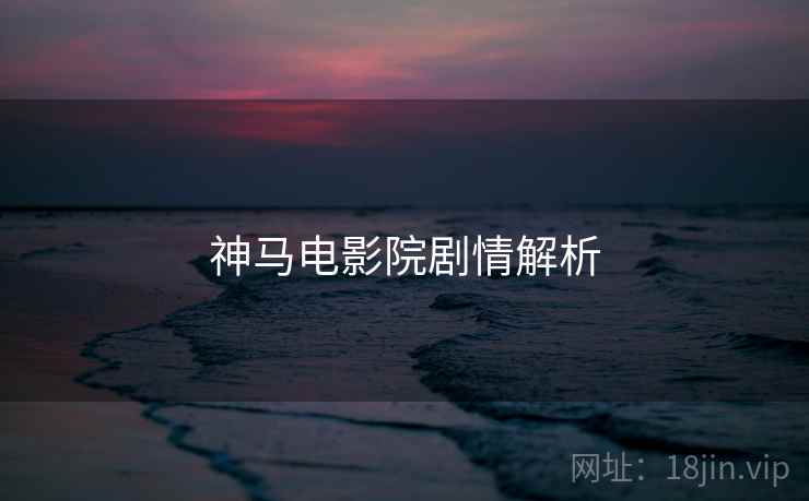 神马电影院剧情解析