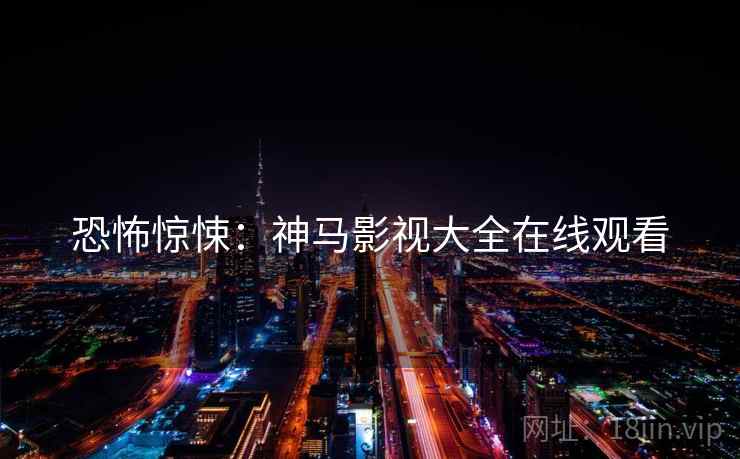 恐怖惊悚：神马影视大全在线观看