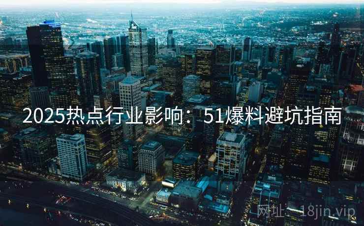 2025热点行业影响：51爆料避坑指南