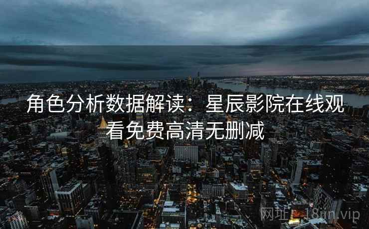 角色分析数据解读：星辰影院在线观看免费高清无删减