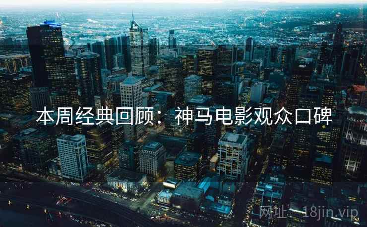 本周经典回顾：神马电影观众口碑