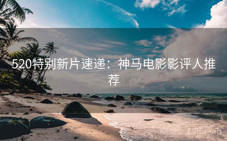 520特别新片速递：神马电影影评人推荐