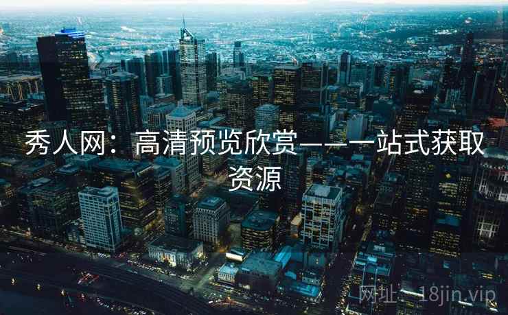 秀人网：高清预览欣赏——一站式获取资源