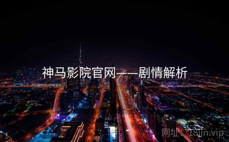 神马影院官网——剧情解析
