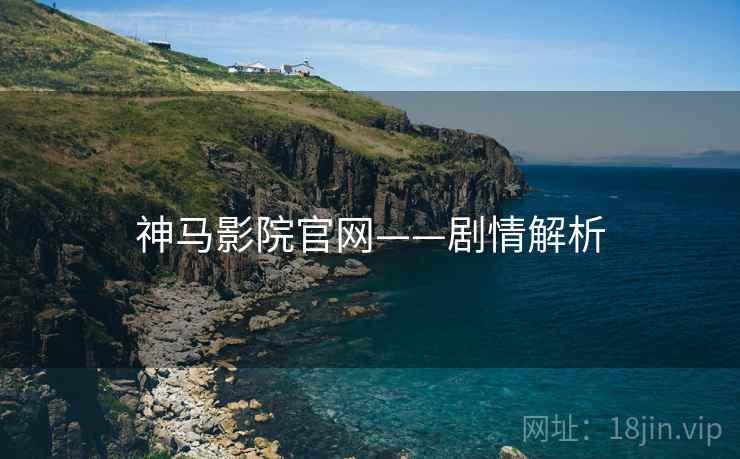 神马影院官网——剧情解析
