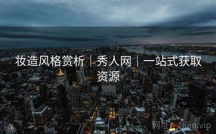 妆造风格赏析｜秀人网｜一站式获取资源