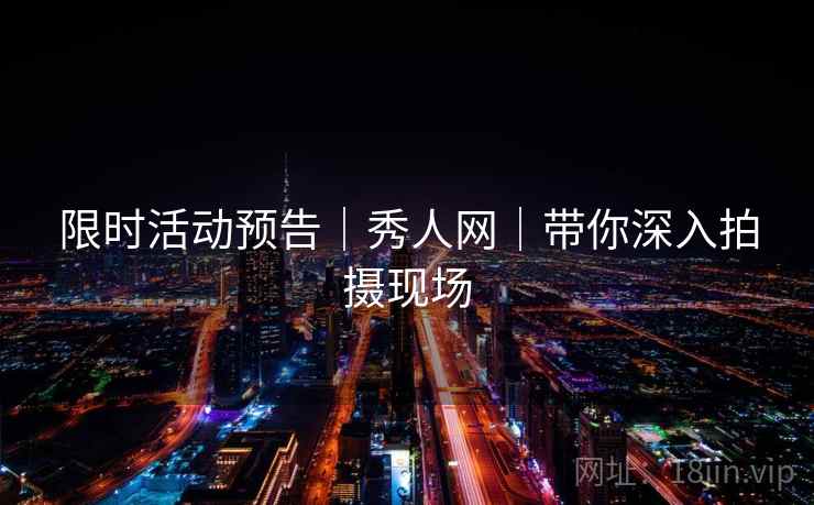 限时活动预告｜秀人网｜带你深入拍摄现场