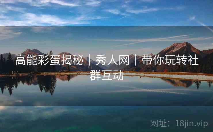 高能彩蛋揭秘｜秀人网｜带你玩转社群互动