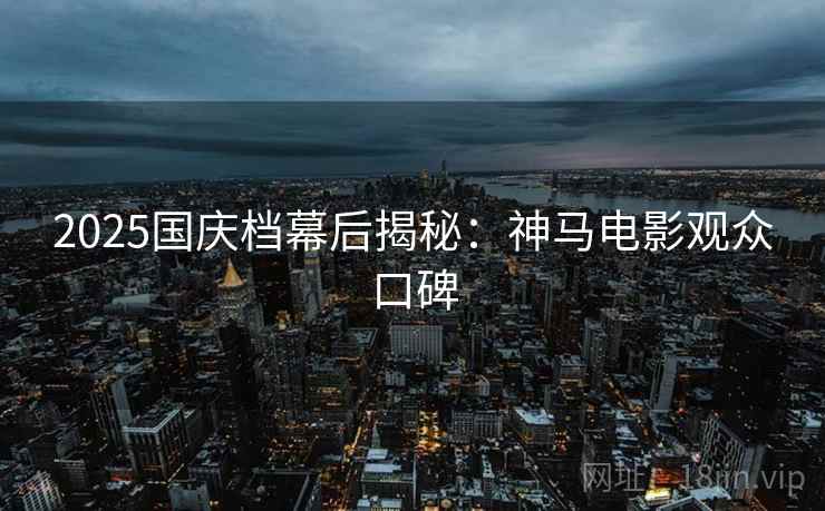 2025国庆档幕后揭秘：神马电影观众口碑