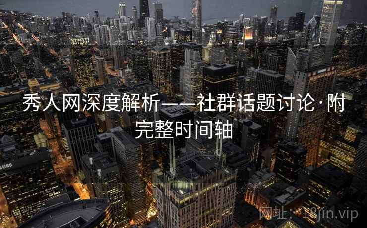 秀人网深度解析——社群话题讨论·附完整时间轴