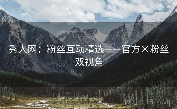 秀人网：粉丝互动精选——官方×粉丝双视角
