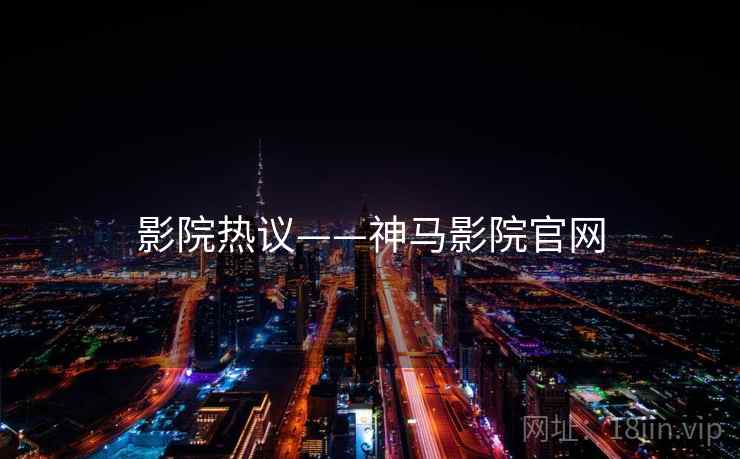 影院热议——神马影院官网