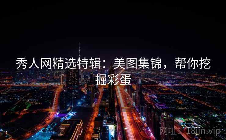 秀人网精选特辑：美图集锦，帮你挖掘彩蛋
