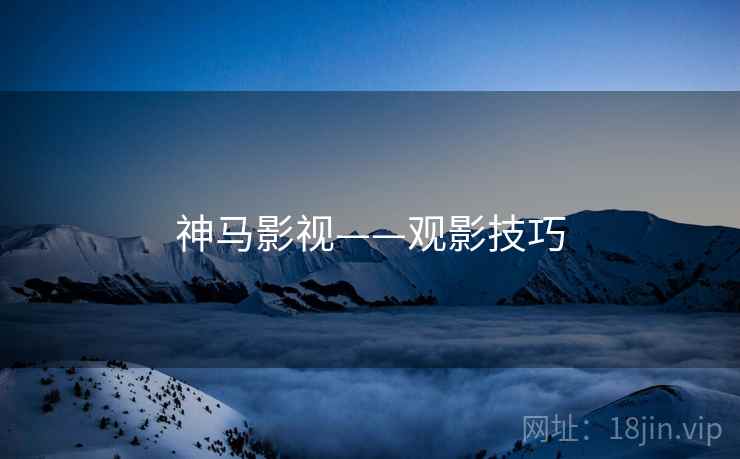 神马影视——观影技巧