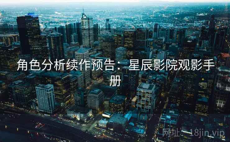 角色分析续作预告：星辰影院观影手册