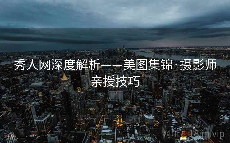 秀人网深度解析——美图集锦·摄影师亲授技巧