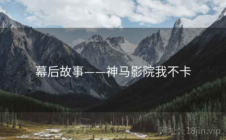 幕后故事——神马影院我不卡