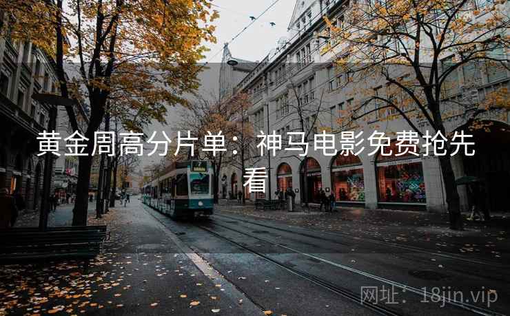 黄金周高分片单：神马电影免费抢先看
